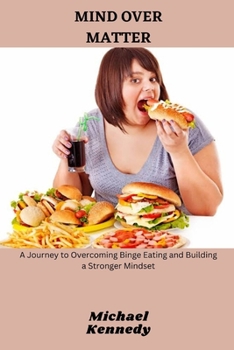 Paperback Mind Over Matter: A Journey to Overcoming Binge Eating and Building a Stronger Mindset Book