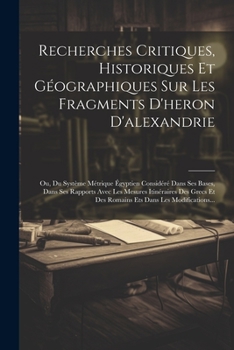 Paperback Recherches Critiques, Historiques Et Géographiques Sur Les Fragments D'heron D'alexandrie: Ou, Du Système Métrique Égyptien Considéré Dans Ses Bases, [French] Book