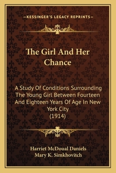 Paperback The Girl And Her Chance: A Study Of Conditions Surrounding The Young Girl Between Fourteen And Eighteen Years Of Age In New York City (1914) Book