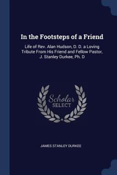 Paperback In the Footsteps of a Friend: Life of Rev. Alan Hudson, D. D. a Loving Tribute From His Friend and Fellow Pastor, J. Stanley Durkee, Ph. D Book