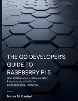 Paperback The Go Developer's Guide to Raspberry Pi 5: High-Performance Systems and IoT Programming with Go for Embedded Linux Platforms Book