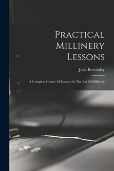 Paperback Practical Millinery Lessons: A Complete Course Of Lessons In The Art Of Millinery Book