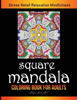 Square Mandala Coloring Book for Adults: Art Therapy in Mandala Style. Anti-Stress Coloring Patterns Provides Hours of Stress Relief, Relaxation and Mindfulness