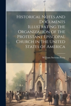 Paperback Historical Notes and Documents Illustrating the Organization of the Protestant Episcopal Church in the United States of America Book