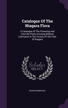 Hardcover Catalogue of the Niagara Flora: A Catalogue of the Flowering and Fern-Like Plants Growing Without Cultivation in the Vicinity of the Falls of Niagara Book