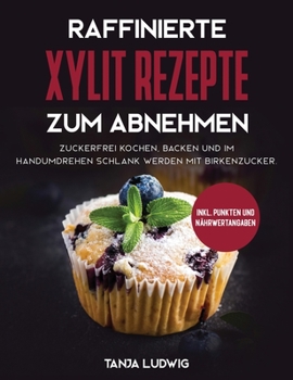 Hardcover Raffinierte Xylit Rezepte zum Abnehmen: Zuckerfrei kochen, backen und im Handumdrehen schlank werden mit Birkenzucker. Inkl. Punkten und Nährwertangab [Germanic] Book