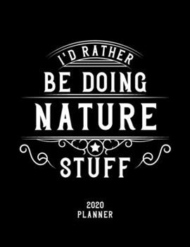 I'd Rather Be Doing Nature Stuff 2020 Planner: Nature Fan 2020 Planner, Funny Design, 2020 Planner for Nature Lover, Christmas Gift for Nature Lover