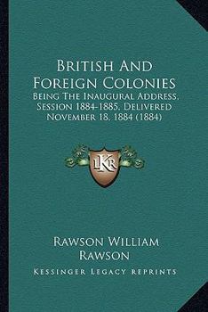 Paperback British And Foreign Colonies: Being The Inaugural Address, Session 1884-1885, Delivered November 18, 1884 (1884) Book