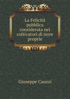 Paperback La Felicit? pubblica considerata nei coltivatori di terre proprie [Italian] Book