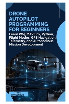Drone Autopilot Programming for Beginners: Learn PX4, MAVLink, Python, Flight Modes, GPS Navigation, Telemetry, and Autonomous Mission Development