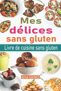 Paperback Mes délices sans gluten: Livre de cuisine sans gluten: le guide complet du régime sans gluten + 50 délicieuses recettes sans gluten en moins de [French] Book