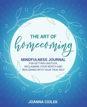 Paperback The Art of Homecoming: Mindfulness Journal for Getting Unstuck, Reclaiming Your Worth and Realigning With Your True Self Book