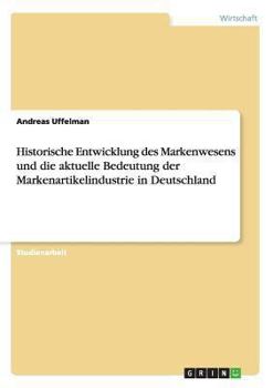 Paperback Historische Entwicklung des Markenwesens und die aktuelle Bedeutung der Markenartikelindustrie in Deutschland [German] Book