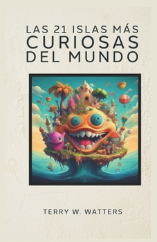 LAS 21 ISLAS MÁS CURIOSAS DEL MUNDO TERRY W. WATTERS: (Isla de los gatos, de las serpientes, de los cerdos, Isla de Pascua, Isla de la Navidad...) (Spanish Edition)
