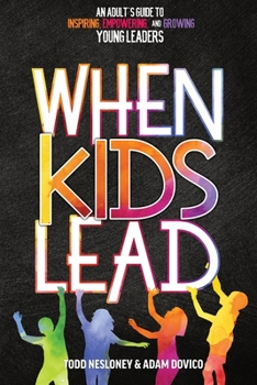 Paperback When Kids Lead: An Adult's Guide to Inspiring, Empowering, and Growing Young Leaders Book