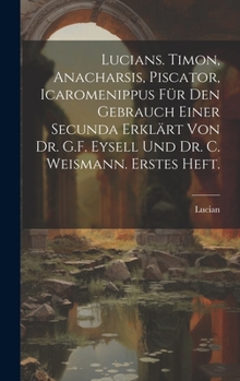 Hardcover Lucians. Timon, Anacharsis, Piscator, Icaromenippus für den Gebrauch einer Secunda erklärt von Dr. G.F. Eysell und Dr. C. Weismann. Erstes Heft. [German] Book