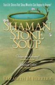 Shaman Stone Soup: True-Life Stories That Show Miracles Can Happen to Anyone!