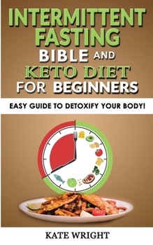 INTERMITTENT FASTING BIBLE and KETO DIET for BEGINNERS: Easy Guide to Detoxify your Body! The Simplified Guide to Lose Weight Safely, Burn Fat, Slow ... Fasting-Diet, Autophagy and Metabolic Reset