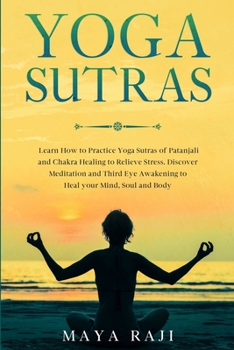 Yoga Sutras: Learn How to Practice Yoga Sutras of Patanjali and Chakra Healing to Relieve Stress. Discover Meditation and Third Eye Awakening to Heal your Mind, Soul and Body