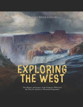 Paperback Exploring the West: The History and Legacy of the Explorers Who Led the Way for America's Westward Expansion Book