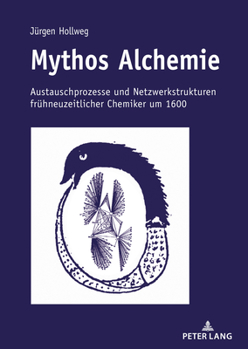 Mythos Alchemie : Austauschprozesse und Netzwerkstrukturen Fruehneuzeitlicher Chemiker Um 1600