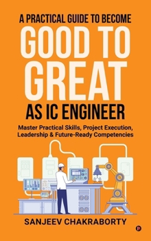 Hardcover A Practical Guide to Become Good to Great as IC Engineer: Master Practical Skills, Project Execution, Leadership and Future-Ready Competencies Book
