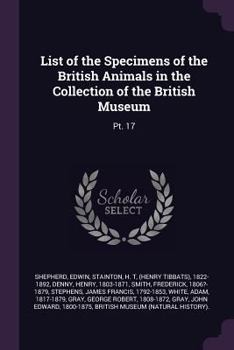 Paperback List of the Specimens of the British Animals in the Collection of the British Museum: Pt. 17 Book