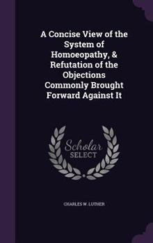 Hardcover A Concise View of the System of Homoeopathy, & Refutation of the Objections Commonly Brought Forward Against It Book