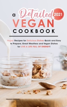 A Detailed Vegan Cookbook 2021: Vegan Recipes for Delicious Dishes Quick and Easy to Prepare, Great Meatless and Vegan Dishes for Live a Life full of Energy!
