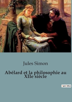 Paperback Abélard et la philosophie au XIIe siècle: L'influence d'Abélard sur la philosophie médiévale et la liberté de pensée [French] Book