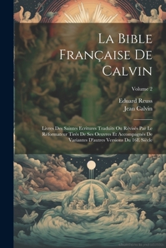 Paperback La Bible Française De Calvin: Livres Des Saintes Ecritures Traduits Ou Révisés Par Le Réformateur Tirés De Ses Oeuvres Et Accompagnés De Variantes D [French] Book