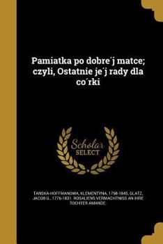 Pamiątka po dobréj matce; czyli, Ostatnie jéj rady dla córki
