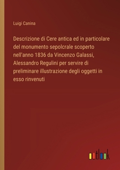 Paperback Descrizione di Cere antica ed in particolare del monumento sepolcrale scoperto nell'anno 1836 da Vincenzo Galassi, Alessandro Regulini per servire di [Italian] Book