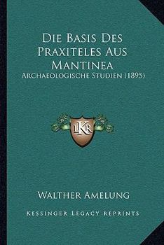 Paperback Die Basis Des Praxiteles Aus Mantinea: Archaeologische Studien (1895) [German] Book