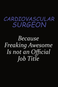 Cardiovascular surgeon Because Freaking Awesome Is Not An Official Job Title: Career journal, notebook and writing journal for encouraging men, women and kids. A framework for building your career.