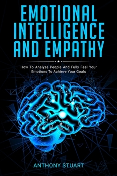Paperback Emotional Intelligence And Empathy: How To Analyze People And Fully Feel Your Emotions To Achieve Your Goals Book