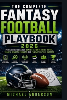 The Complete Fantasy Football Playbook 2026: Proven Strategies for Draft Day, Waiver Wire Moves, Trades, Dynasty Formats, and Fantasy Playoff Success
