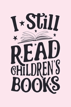 I Still Read Childrens Books: Book Lined Notebook, Journal, Organizer, Diary, Composition Notebook, Gifts for Book Lovers and Readers