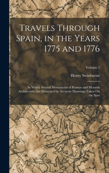 Hardcover Travels Through Spain, in the Years 1775 and 1776: In Which Several Monuments of Roman and Moorish Architecture Are Illustrated by Accurate Drawings T Book