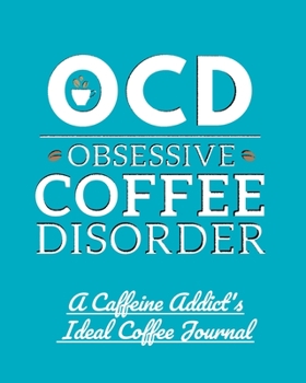 OCD Obsessive Coffee Disorder: A Caffeine Addict's Ideal Coffee Journal