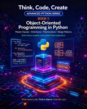 Paperback Object-Oriented Programming in Python: Design and build programs using classes, objects, and the four pillars of OOP (Think, Code, Create - Advanced Python Programming) Book