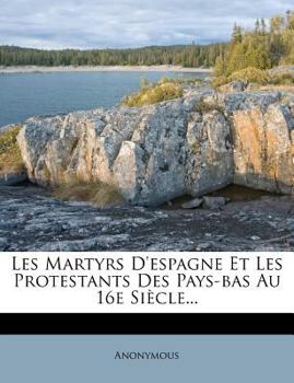 Paperback Les Martyrs D'espagne Et Les Protestants Des Pays-bas Au 16e Si?cle... [French] Book