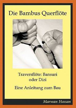 Paperback Die Bambus Querflöte: Traversflöte: Bansuri oder Dizi - Eine Anleitung zum Bau [German] Book