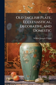 Paperback Old English Plate, Ecclesiastical, Decorative, and Domestic: Its Makers and Marks Book
