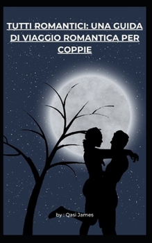 TUTTI ROMANTICI: UNA GUIDA DI VIAGGIO ROMANTICA PER COPPIE