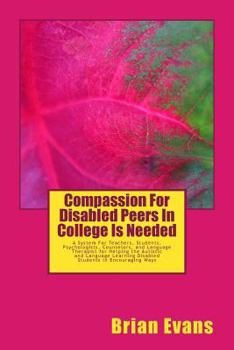 Paperback Compassion For Disabled Peers In College Is Needed: A System For Teachers and Students and Psychologists aand Counselors and Language Therapist for He Book