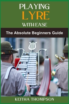 PLAYING LYRE WIH EASE: Essential Techniques, Easy Exercises, And Quick Tips For Beginners And Intermediate Players