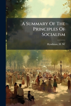 A Summary of the Principles of Socialism: Written for the Democratic Federation (Classic Reprint)