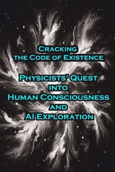 Paperback Cracking the Code of Existence - Physicists' Quest into Human Consciousness and AI Exploration Book