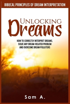 Paperback Unlocking Dreams: How to Correctly Interpret Dreams, Solve any Dream-related Problem and Overcome Dream Polluters Book